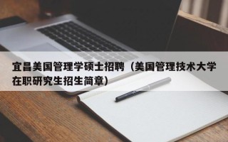 宜昌美国管理学硕士招聘（美国管理技术大学在职研究生招生简章）