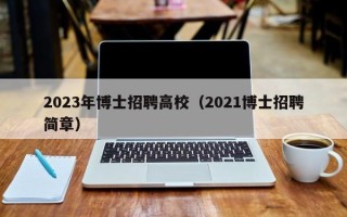 2023年博士招聘高校（2021博士招聘简章）