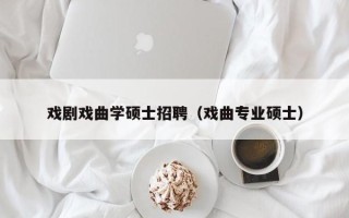 戏剧戏曲学硕士招聘（戏曲专业硕士）