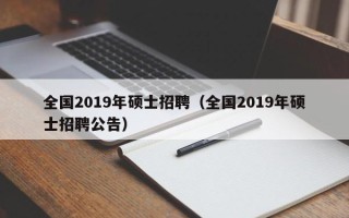 全国2019年硕士招聘（全国2019年硕士招聘公告）