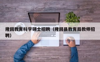 隆回教育科学硕士招聘（隆回县教育局教师招聘）