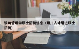 银川管理学硕士招聘信息（银川人才引进硕士招聘）