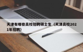 天津有哪些高校招聘硕士生（天津高校2021年招聘）