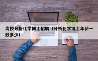 高校分析化学博士招聘（分析化学博士年薪一般多少）