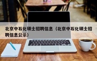 北京中石化硕士招聘信息（北京中石化硕士招聘信息公示）