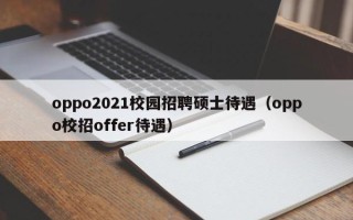 oppo2021校园招聘硕士待遇（oppo校招offer待遇）