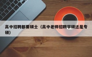 高中招聘都要硕士（高中老师招聘学硕还是专硕）
