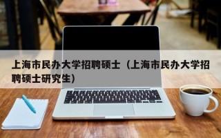 上海市民办大学招聘硕士（上海市民办大学招聘硕士研究生）
