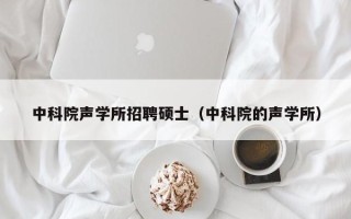 中科院声学所招聘硕士（中科院的声学所）