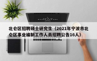 北仑区招聘硕士研究生（2021年宁波市北仑区事业编制工作人员招聘公告16人）