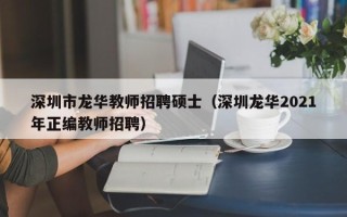 深圳市龙华教师招聘硕士（深圳龙华2021年正编教师招聘）