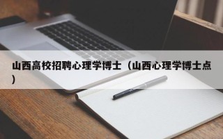 山西高校招聘心理学博士（山西心理学博士点）