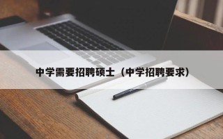 中学需要招聘硕士（中学招聘要求）