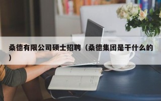 桑德有限公司硕士招聘（桑德集团是干什么的）