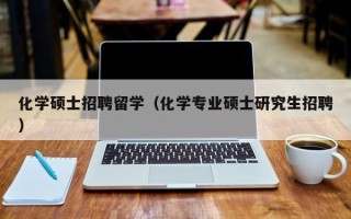 化学硕士招聘留学（化学专业硕士研究生招聘）