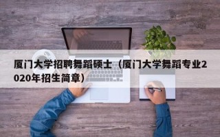 厦门大学招聘舞蹈硕士（厦门大学舞蹈专业2020年招生简章）