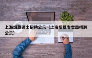 上海烟草硕士招聘公示（上海烟草专卖局招聘公示）