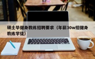 硕士毕健身教练招聘要求（年薪30w招健身教练学徒）