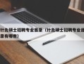 针灸硕士招聘专业目录（针灸硕士招聘专业目录有哪些）