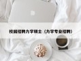 校园招聘力学硕士（力学专业招聘）