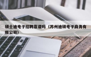 硕士迪电子招聘靠谱吗（苏州迪硕电子商务有限公司）
