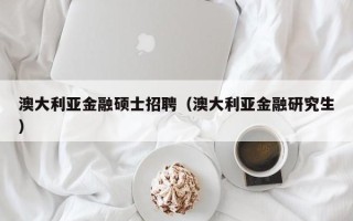 澳大利亚金融硕士招聘（澳大利亚金融研究生）