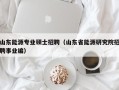山东能源专业硕士招聘（山东省能源研究院招聘事业编）