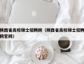 陕西省高校硕士招聘网（陕西省高校硕士招聘网官网）