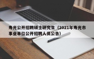 寿光公开招聘硕士研究生（2021年寿光市事业单位公开招聘人员公告）