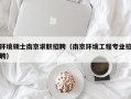 环境硕士南京求职招聘（南京环境工程专业招聘）