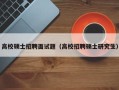 高校硕士招聘面试题（高校招聘硕士研究生）