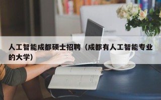 人工智能成都硕士招聘（成都有人工智能专业的大学）