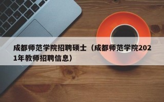 成都师范学院招聘硕士（成都师范学院2021年教师招聘信息）