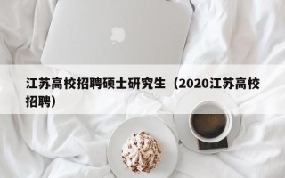 江苏高校招聘硕士研究生（2020江苏高校招聘）