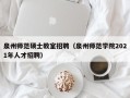 泉州师范硕士教室招聘（泉州师范学院2021年人才招聘）