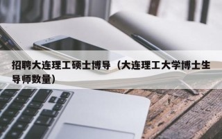 招聘大连理工硕士博导（大连理工大学博士生导师数量）