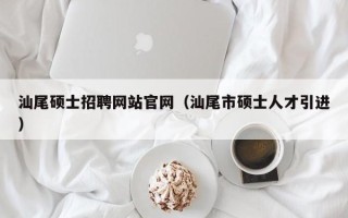 汕尾硕士招聘网站官网（汕尾市硕士人才引进）