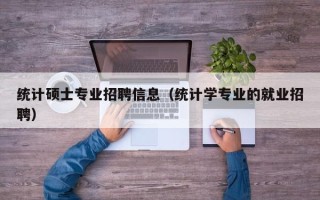 统计硕士专业招聘信息（统计学专业的就业招聘）