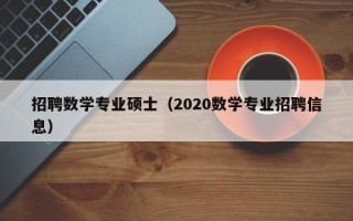 招聘数学专业硕士（2020数学专业招聘信息）