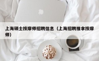 上海硕士按摩师招聘信息（上海招聘推拿按摩师）