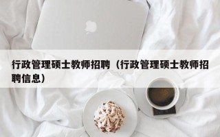 行政管理硕士教师招聘（行政管理硕士教师招聘信息）