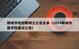 聊城学校招聘硕士公告名单（2019聊城市属学校面试公告）