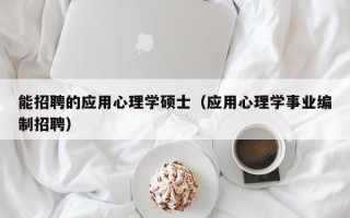 能招聘的应用心理学硕士（应用心理学事业编制招聘）