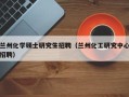 兰州化学硕士研究生招聘（兰州化工研究中心招聘）