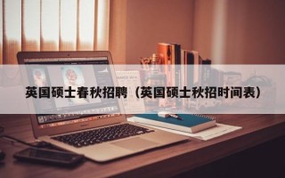 英国硕士春秋招聘（英国硕士秋招时间表）