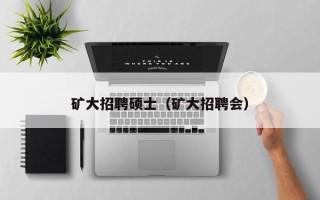 矿大招聘硕士（矿大招聘会）