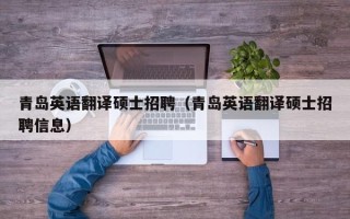 青岛英语翻译硕士招聘（青岛英语翻译硕士招聘信息）