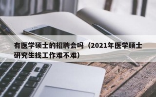 有医学硕士的招聘会吗（2021年医学硕士研究生找工作难不难）
