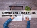 台州学院教师招聘硕士（台州学院2021年专任教师招聘计划）