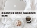 黑龙江医生硕士招聘信息（2021黑龙江医生招聘）